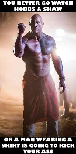 Hobbs & Shaw: You better go watch Hobbs and Shaw or a man wearing a skirt is going to kick your ass.