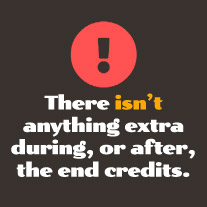 There isn't anything extra during, or after, the end credits.